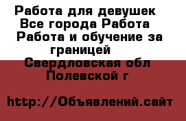 Работа для девушек - Все города Работа » Работа и обучение за границей   . Свердловская обл.,Полевской г.